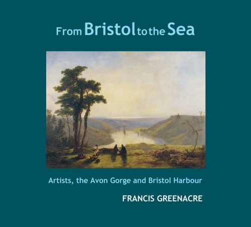 From Bristol to the Sea: Artists, the Avon Gorge and Bristol Harbour by Francis W. Greenacre